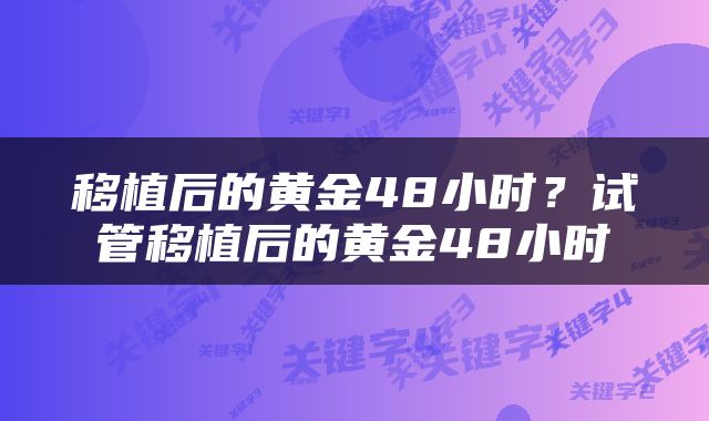移植后的黄金48小时？试管移植后的黄金48小时