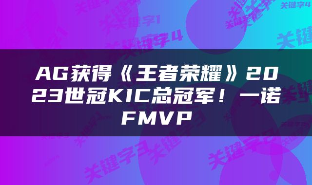 AG获得《王者荣耀》2023世冠KIC总冠军！一诺FMVP