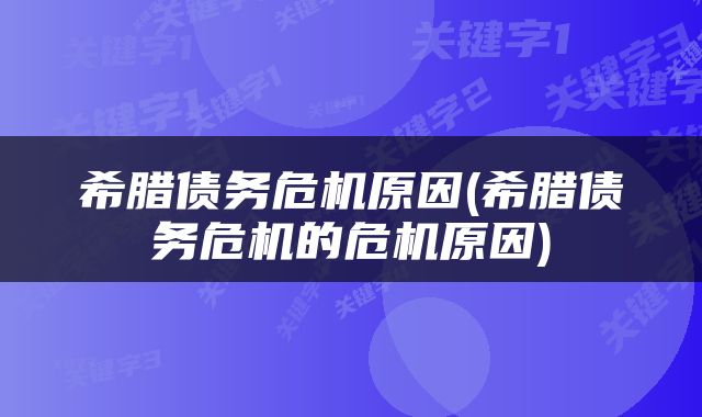 希腊债务危机原因(希腊债务危机的危机原因)