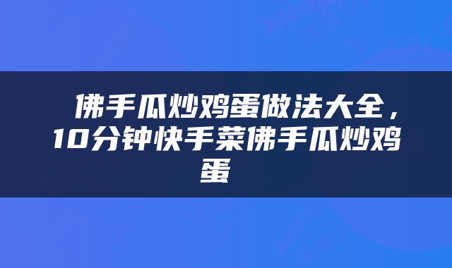  佛手瓜炒鸡蛋做法大全，10分钟快手菜佛手瓜炒鸡蛋 
