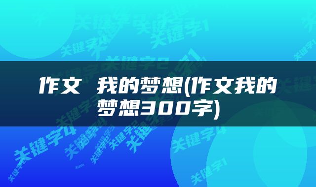 作文 我的梦想(作文我的梦想300字)