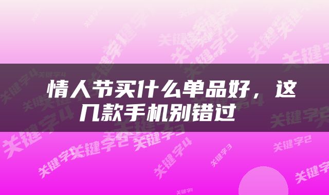  情人节买什么单品好，这几款手机别错过 