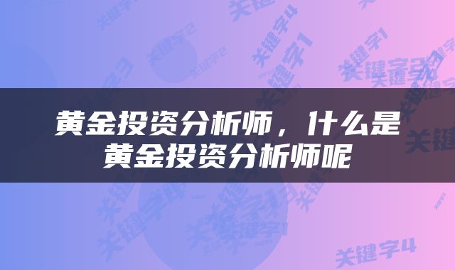 黄金投资分析师，什么是黄金投资分析师呢