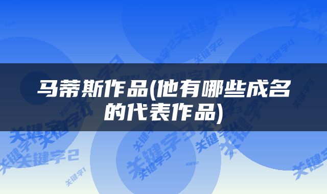 马蒂斯作品(他有哪些成名的代表作品)
