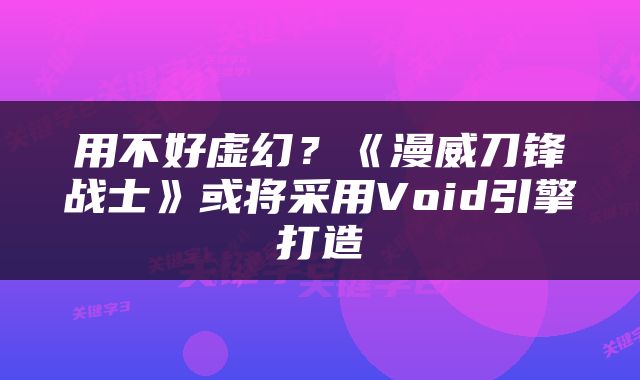 用不好虚幻？《漫威刀锋战士》或将采用Void引擎打造