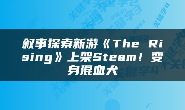 叙事探索新游《The Rising》上架Steam！变身混血犬