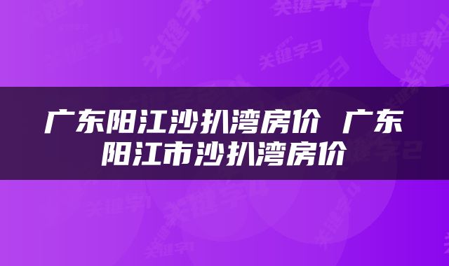 广东阳江沙扒湾房价 广东阳江市沙扒湾房价