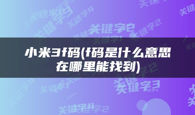 小米3f码(f码是什么意思在哪里能找到)