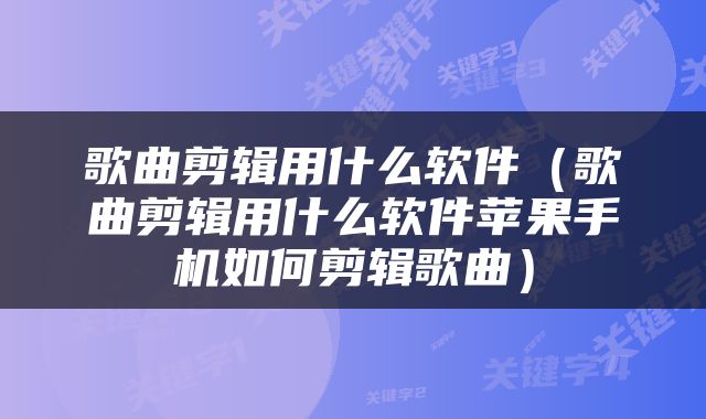 歌曲剪辑用什么软件（歌曲剪辑用什么软件苹果手机如何剪辑歌曲）