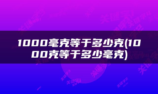 1000毫克等于多少克(1000克等于多少毫克)