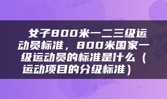  女子800米一二三级运动员标准，800米国家一级运动员的标准是什么（运动项目的分级标准） 