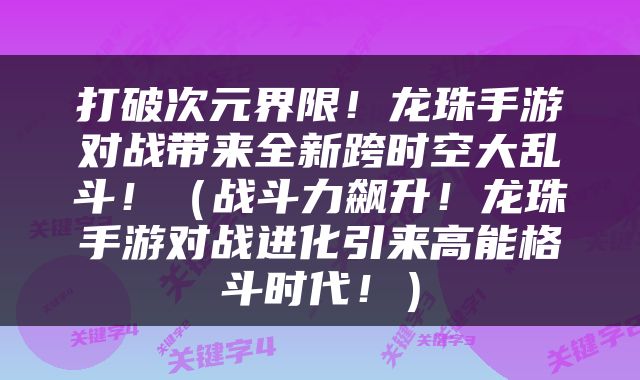 打破次元界限！龙珠手游对战带来全新跨时空大乱斗！（战斗力飙升！龙珠手游对战进化引来高能格斗时代！）