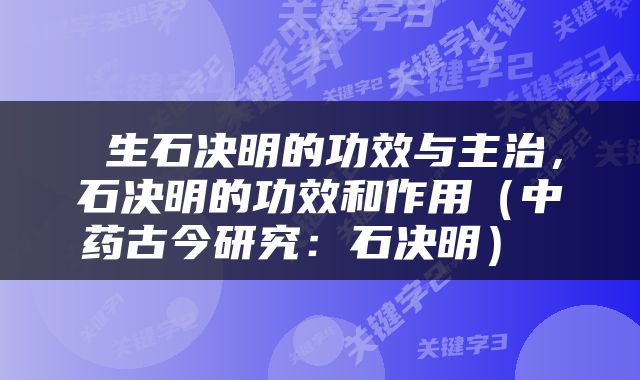  生石决明的功效与主治，石决明的功效和作用（中药古今研究：石决明） 