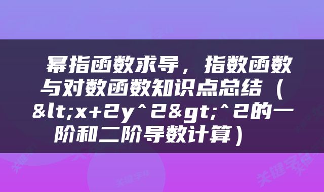  幂指函数求导，指数函数与对数函数知识点总结（<x+2y^2>^2的一阶和二阶导数计算） 
