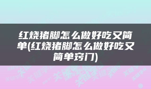 红烧猪脚怎么做好吃又简单(红烧猪脚怎么做好吃又简单窍门)