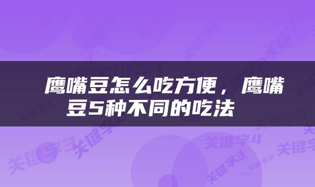 鹰嘴豆怎么吃方便，鹰嘴豆5种不同的吃法 