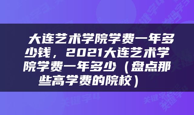  大连艺术学院学费一年多少钱，2021大连艺术学院学费一年多少（盘点那些高学费的院校） 