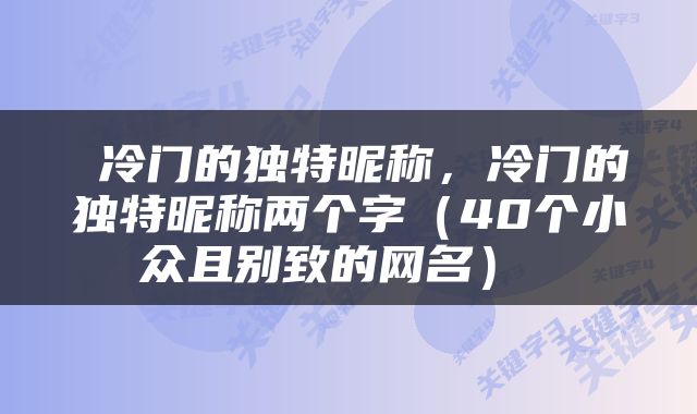  冷门的独特昵称，冷门的独特昵称两个字（40个小众且别致的网名） 
