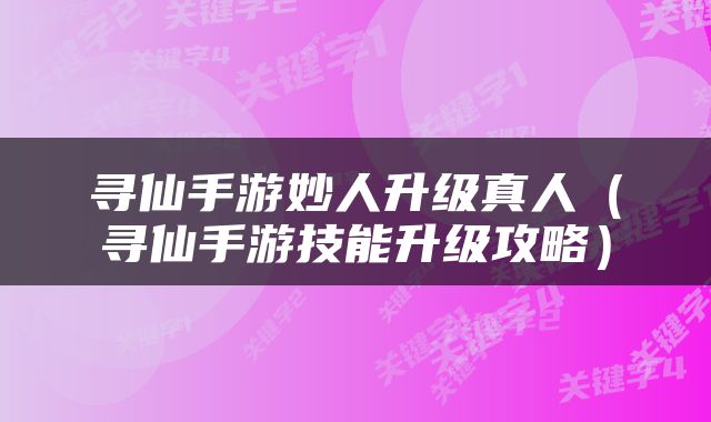 寻仙手游妙人升级真人（寻仙手游技能升级攻略）