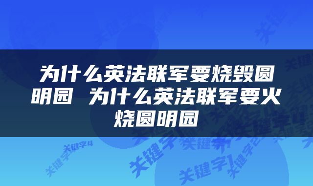 为什么英法联军要烧毁圆明园 为什么英法联军要火烧圆明园