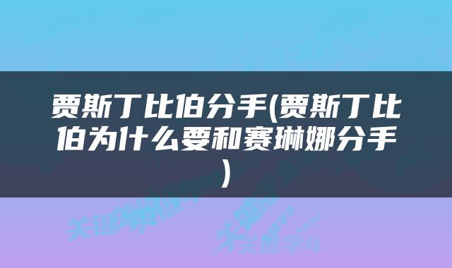 贾斯丁比伯分手(贾斯丁比伯为什么要和赛琳娜分手)