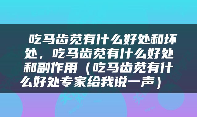  吃马齿苋有什么好处和坏处，吃马齿苋有什么好处和副作用（吃马齿苋有什么好处专家给我说一声） 