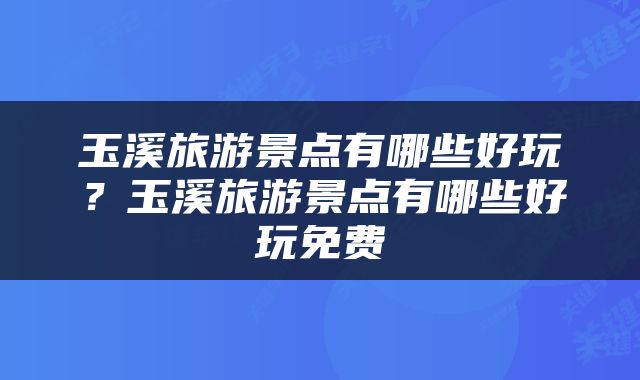 玉溪旅游景点有哪些好玩？玉溪旅游景点有哪些好玩免费