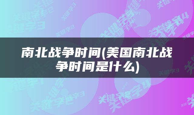 南北战争时间(美国南北战争时间是什么)
