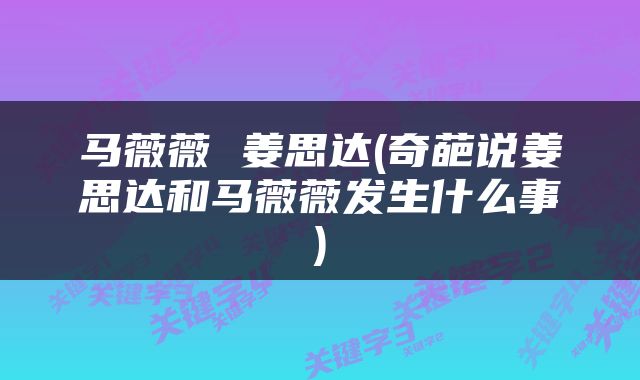 马薇薇 姜思达(奇葩说姜思达和马薇薇发生什么事)