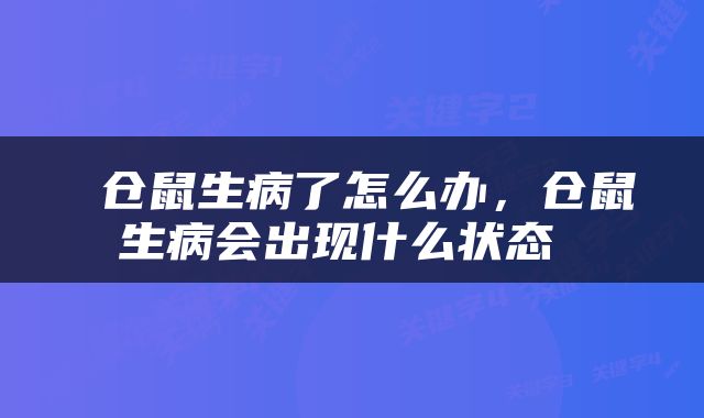  仓鼠生病了怎么办，仓鼠生病会出现什么状态 