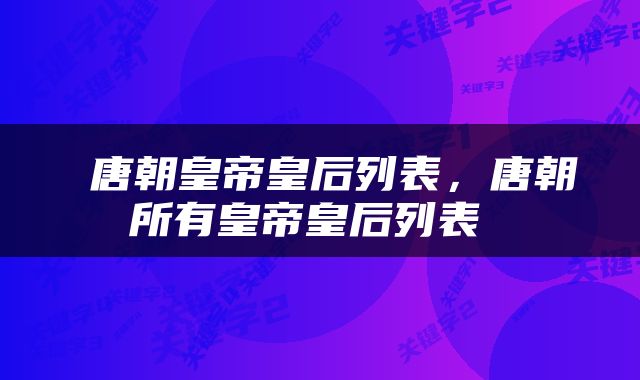  唐朝皇帝皇后列表，唐朝所有皇帝皇后列表 