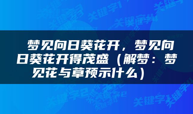  梦见向日葵花开，梦见向日葵花开得茂盛（解梦：梦见花与草预示什么） 