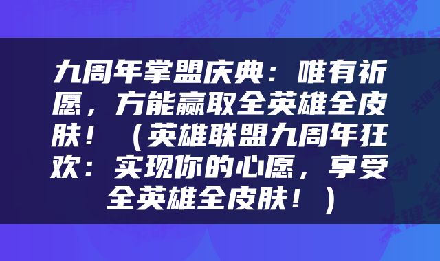 九周年掌盟庆典：唯有祈愿，方能赢取全英雄全皮肤！（英雄联盟九周年狂欢：实现你的心愿，享受全英雄全皮肤！）
