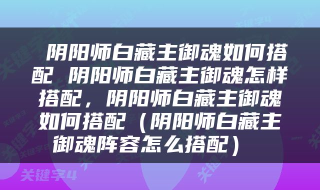  阴阳师白藏主御魂如何搭配 阴阳师白藏主御魂怎样搭配，阴阳师白藏主御魂如何搭配（阴阳师白藏主御魂阵容怎么搭配） 