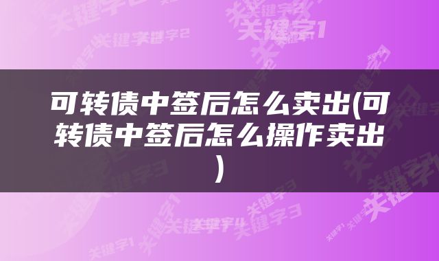 可转债中签后怎么卖出(可转债中签后怎么操作卖出)