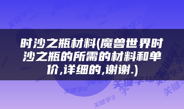 时沙之瓶材料(魔兽世界时沙之瓶的所需的材料和单价,详细的,谢谢.)
