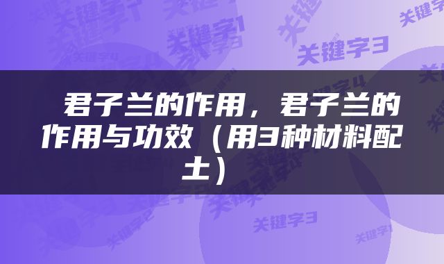  君子兰的作用，君子兰的作用与功效（用3种材料配土） 