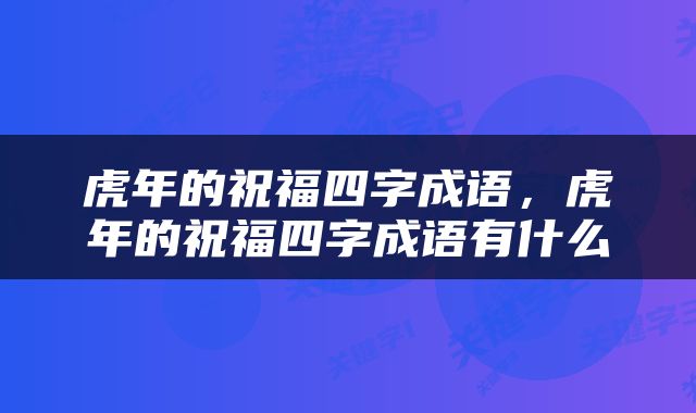 虎年的祝福四字成语，虎年的祝福四字成语有什么