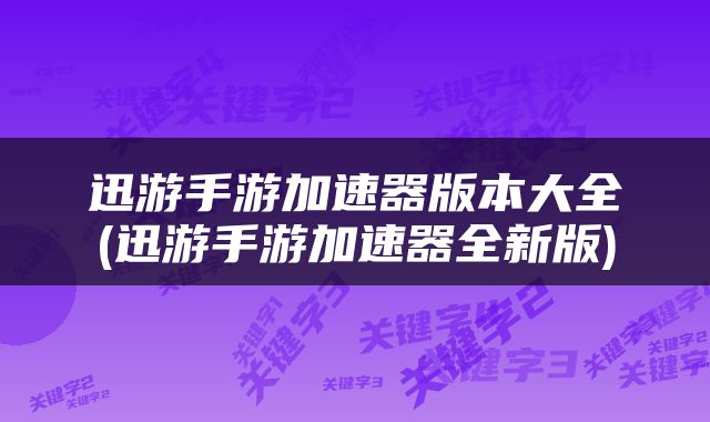迅游手游加速器版本大全(迅游手游加速器全新版)