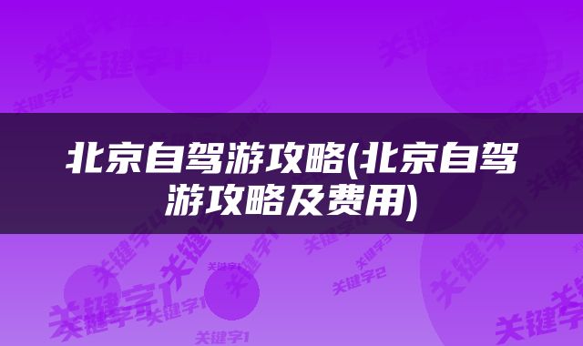 北京自驾游攻略(北京自驾游攻略及费用)