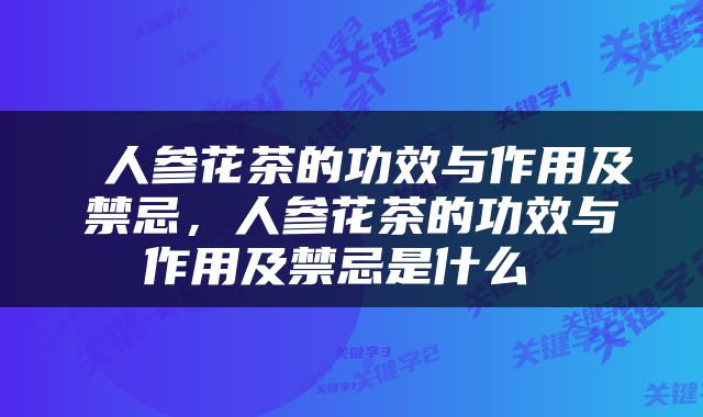  人参花茶的功效与作用及禁忌，人参花茶的功效与作用及禁忌是什么 