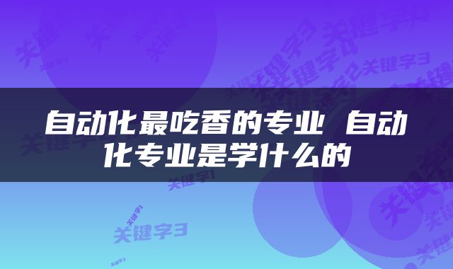 自动化最吃香的专业 自动化专业是学什么的