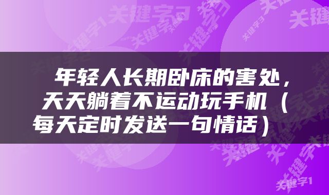  年轻人长期卧床的害处，天天躺着不运动玩手机（每天定时发送一句情话） 