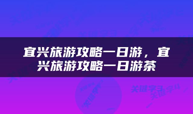 宜兴旅游攻略一日游，宜兴旅游攻略一日游茶