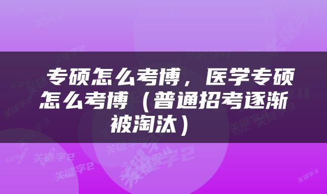  专硕怎么考博，医学专硕怎么考博（普通招考逐渐被淘汰） 