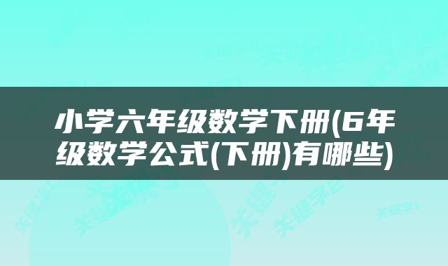 小学六年级数学下册(6年级数学公式(下册)有哪些)