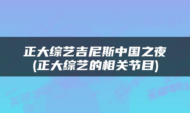 正大综艺吉尼斯中国之夜(正大综艺的相关节目)