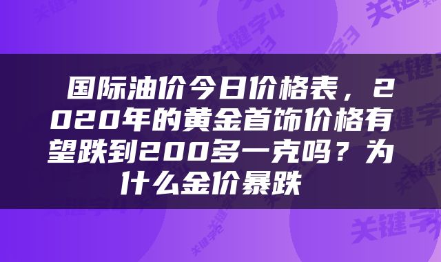  国际油价今日价格表，2020年的黄金首饰价格有望跌到200多一克吗？为什么金价暴跌 