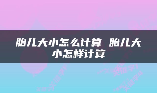 胎儿大小怎么计算 胎儿大小怎样计算
