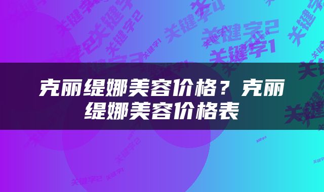 克丽缇娜美容价格？克丽缇娜美容价格表